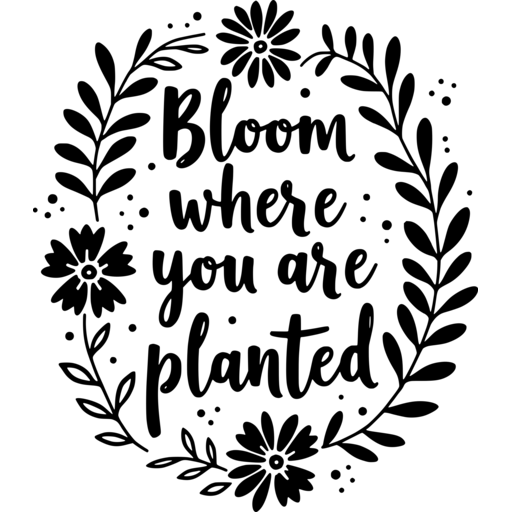 A decorative design featuring the phrase 'Bloom Where You Are Planted' surrounded by flowers and leaves.